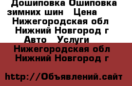 Дошиповка Ошиповка зимних шин › Цена ­ 18 - Нижегородская обл., Нижний Новгород г. Авто » Услуги   . Нижегородская обл.,Нижний Новгород г.